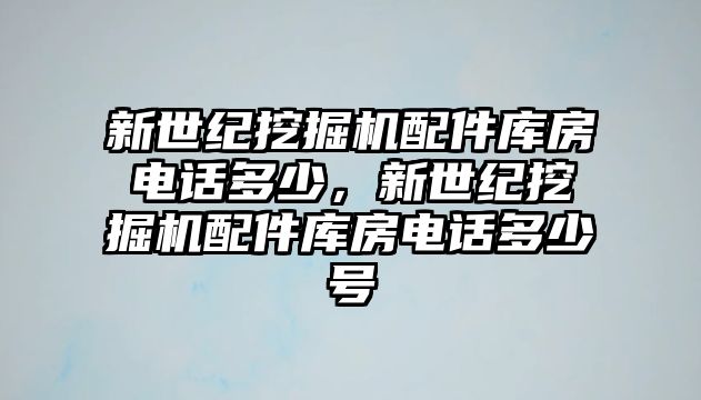 新世紀挖掘機配件庫房電話多少，新世紀挖掘機配件庫房電話多少號