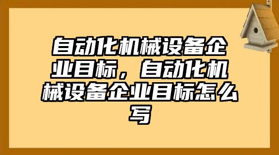 自動化機械設備企業目標，自動化機械設備企業目標怎么寫