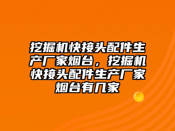 挖掘機快接頭配件生產廠家煙臺，挖掘機快接頭配件生產廠家煙臺有幾家