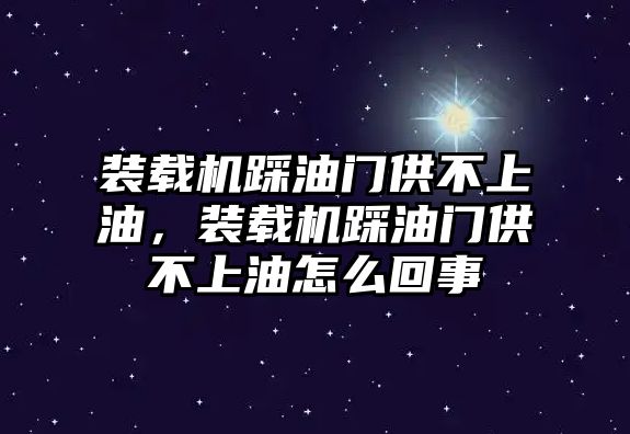 裝載機(jī)踩油門(mén)供不上油，裝載機(jī)踩油門(mén)供不上油怎么回事