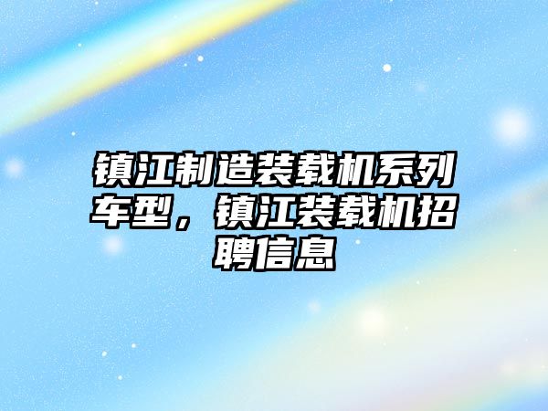 鎮江制造裝載機系列車型，鎮江裝載機招聘信息