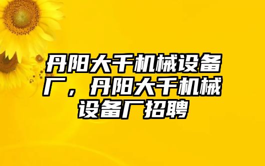 丹陽(yáng)大千機(jī)械設(shè)備廠，丹陽(yáng)大千機(jī)械設(shè)備廠招聘