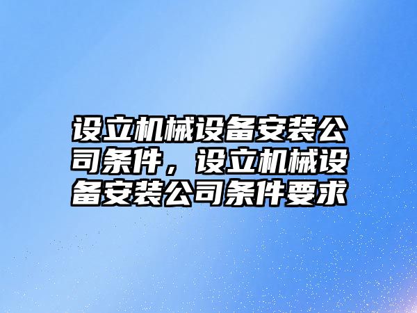 設(shè)立機(jī)械設(shè)備安裝公司條件，設(shè)立機(jī)械設(shè)備安裝公司條件要求