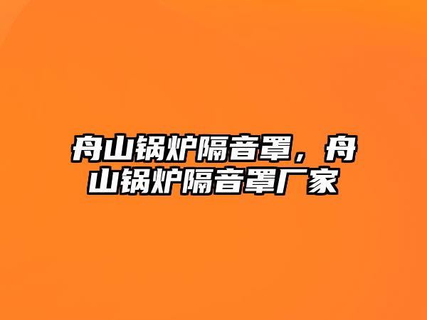 舟山鍋爐隔音罩，舟山鍋爐隔音罩廠家