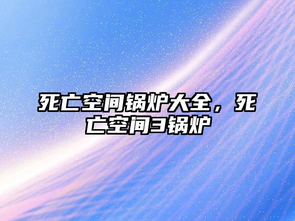 死亡空間鍋爐大全，死亡空間3鍋爐