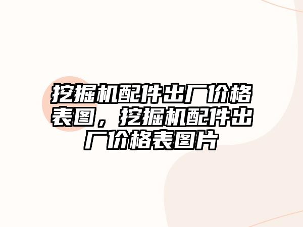 挖掘機配件出廠價格表圖，挖掘機配件出廠價格表圖片