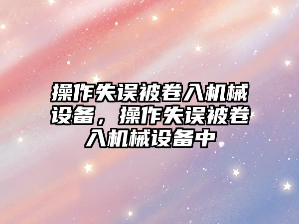 操作失誤被卷入機械設備，操作失誤被卷入機械設備中