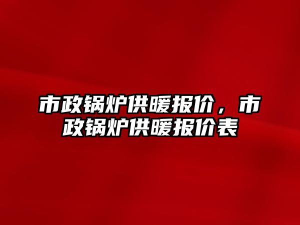 市政鍋爐供暖報(bào)價(jià)，市政鍋爐供暖報(bào)價(jià)表