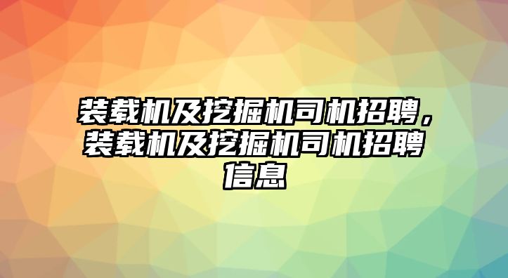 裝載機(jī)及挖掘機(jī)司機(jī)招聘，裝載機(jī)及挖掘機(jī)司機(jī)招聘信息