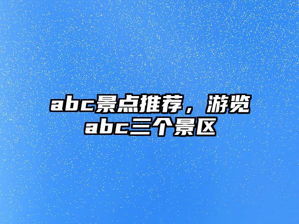 abc景點推薦，游覽abc三個景區