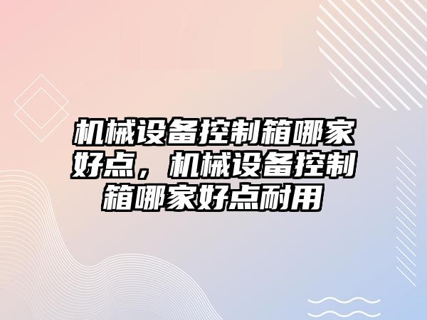 機械設備控制箱哪家好點，機械設備控制箱哪家好點耐用