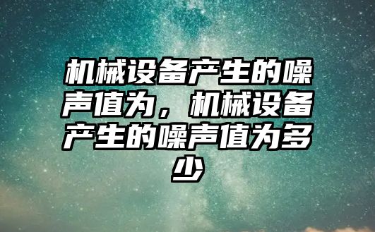 機械設備產生的噪聲值為，機械設備產生的噪聲值為多少