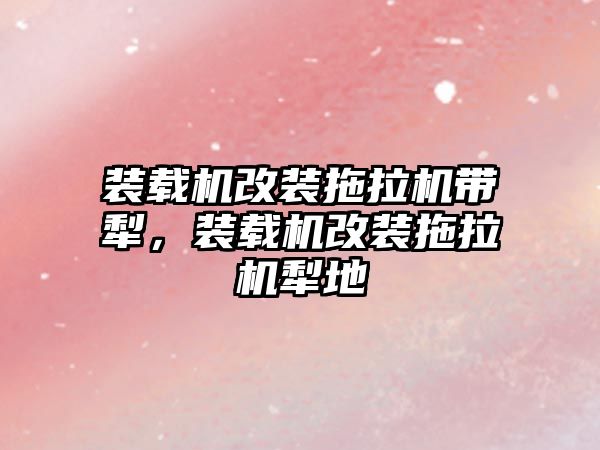 裝載機改裝拖拉機帶犁，裝載機改裝拖拉機犁地