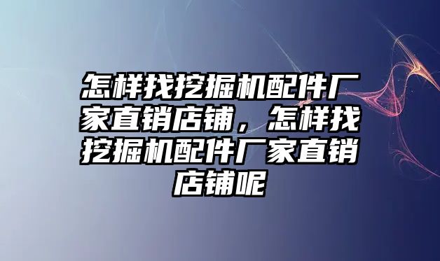 怎樣找挖掘機配件廠家直銷店鋪，怎樣找挖掘機配件廠家直銷店鋪呢