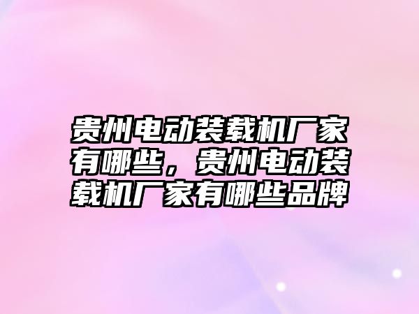 貴州電動裝載機廠家有哪些，貴州電動裝載機廠家有哪些品牌