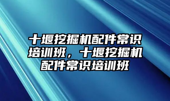 十堰挖掘機配件常識培訓(xùn)班，十堰挖掘機配件常識培訓(xùn)班