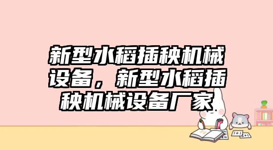 新型水稻插秧機(jī)械設(shè)備，新型水稻插秧機(jī)械設(shè)備廠家