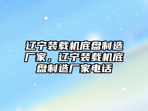 遼寧裝載機底盤制造廠家，遼寧裝載機底盤制造廠家電話