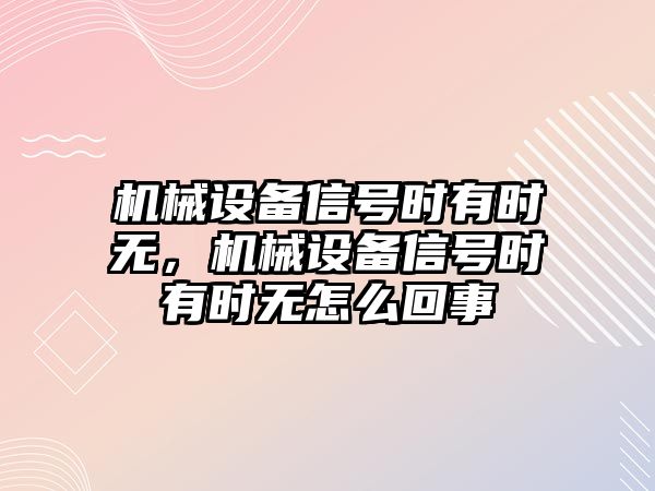 機械設備信號時有時無，機械設備信號時有時無怎么回事