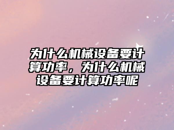 為什么機械設備要計算功率，為什么機械設備要計算功率呢