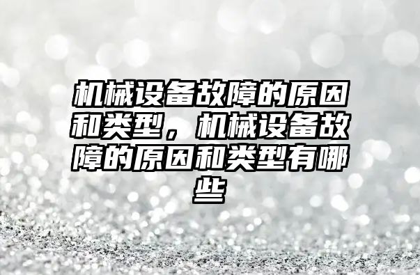 機械設(shè)備故障的原因和類型，機械設(shè)備故障的原因和類型有哪些