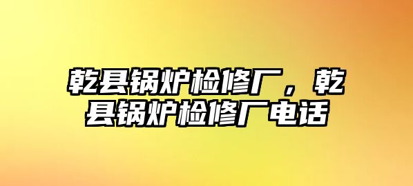 乾縣鍋爐檢修廠，乾縣鍋爐檢修廠電話