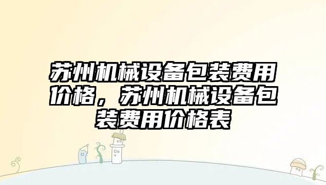 蘇州機械設備包裝費用價格，蘇州機械設備包裝費用價格表