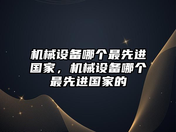 機械設備哪個最先進國家，機械設備哪個最先進國家的