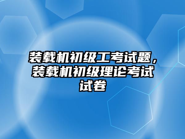 裝載機初級工考試題，裝載機初級理論考試試卷