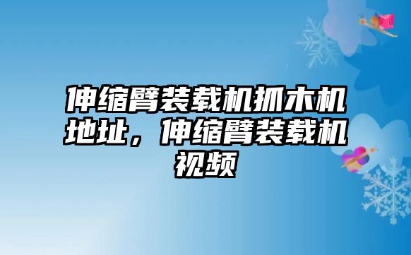 伸縮臂裝載機(jī)抓木機(jī)地址，伸縮臂裝載機(jī)視頻