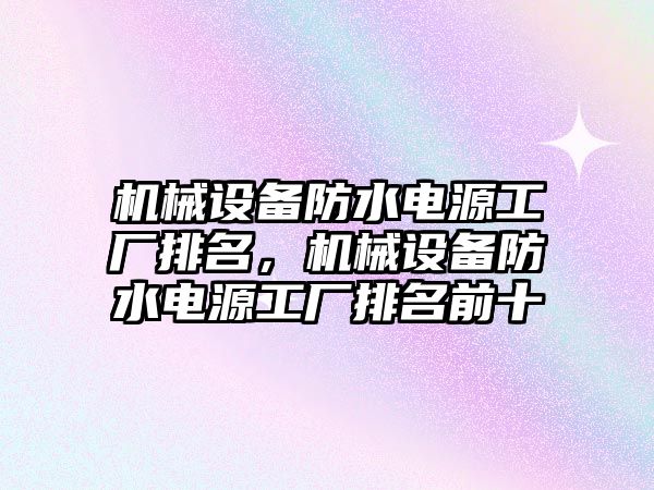 機械設備防水電源工廠排名，機械設備防水電源工廠排名前十