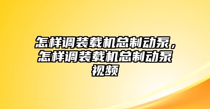 怎樣調裝載機總制動泵，怎樣調裝載機總制動泵視頻