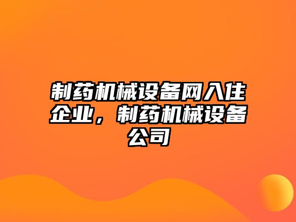 制藥機械設(shè)備網(wǎng)入住企業(yè)，制藥機械設(shè)備公司