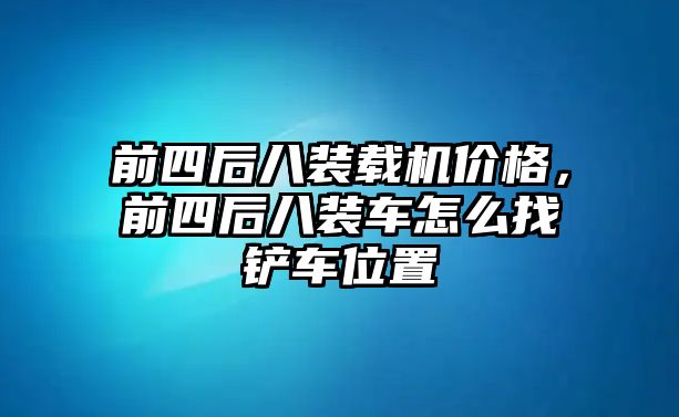 前四后八裝載機價格，前四后八裝車怎么找鏟車位置