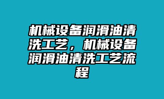 機械設備潤滑油清洗工藝，機械設備潤滑油清洗工藝流程