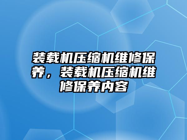 裝載機壓縮機維修保養，裝載機壓縮機維修保養內容