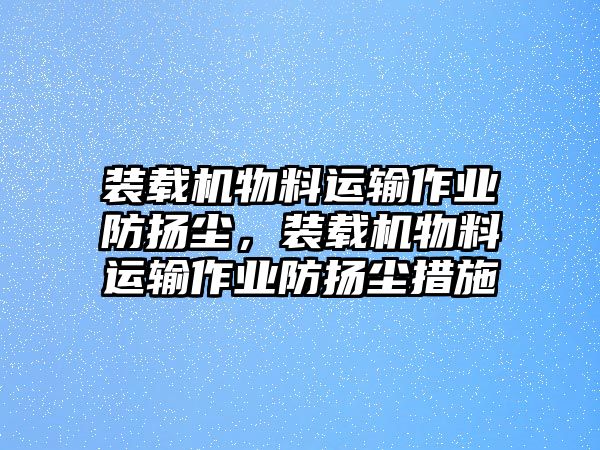 裝載機物料運輸作業防揚塵，裝載機物料運輸作業防揚塵措施