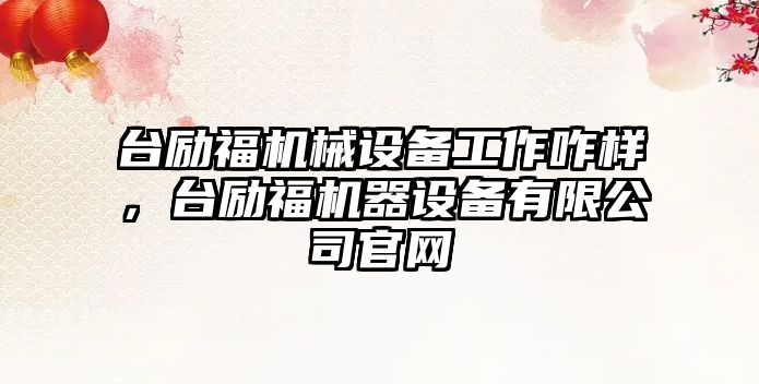 臺勵福機械設備工作咋樣，臺勵福機器設備有限公司官網