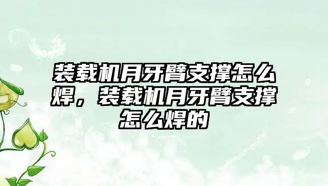 裝載機月牙臂支撐怎么焊，裝載機月牙臂支撐怎么焊的