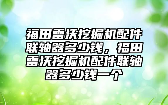 福田雷沃挖掘機配件聯軸器多少錢，福田雷沃挖掘機配件聯軸器多少錢一個