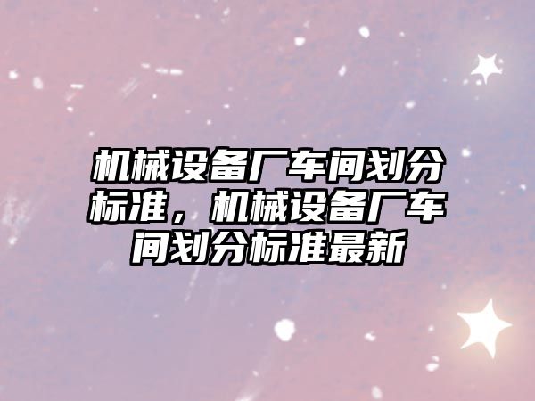 機械設備廠車間劃分標準，機械設備廠車間劃分標準最新