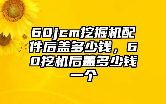 60jcm挖掘機配件后蓋多少錢，60挖機后蓋多少錢一個