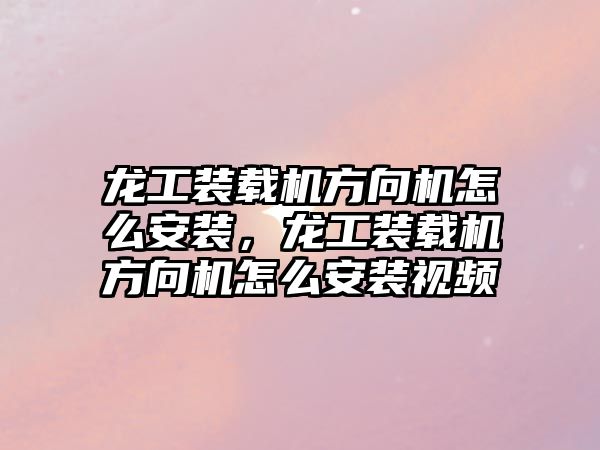 龍工裝載機方向機怎么安裝，龍工裝載機方向機怎么安裝視頻