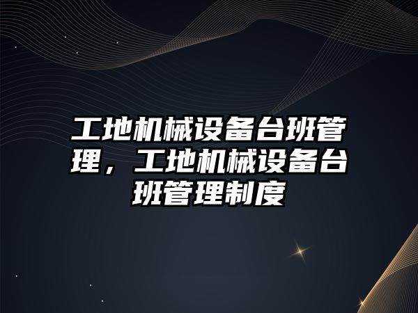 工地機械設備臺班管理，工地機械設備臺班管理制度