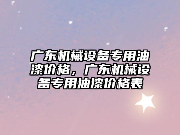 廣東機械設備專用油漆價格，廣東機械設備專用油漆價格表