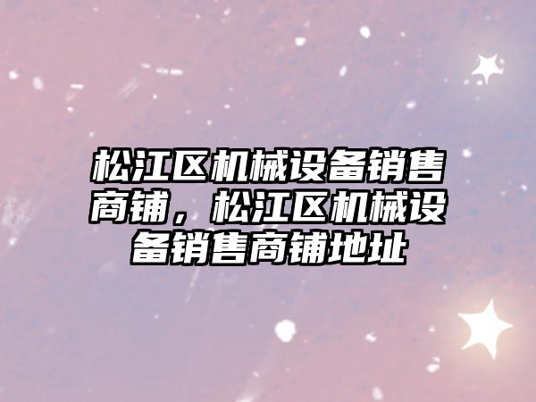 松江區機械設備銷售商鋪，松江區機械設備銷售商鋪地址