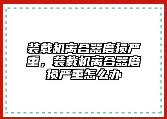 裝載機離合器磨損嚴重，裝載機離合器磨損嚴重怎么辦