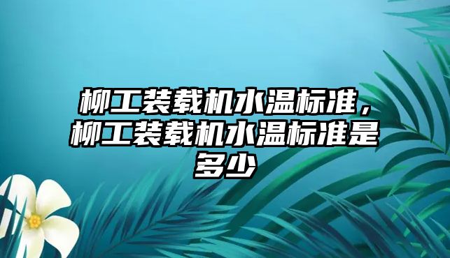 柳工裝載機水溫標準，柳工裝載機水溫標準是多少