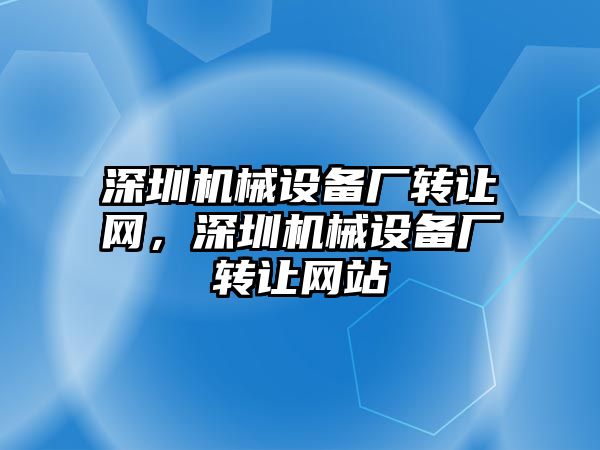 深圳機械設備廠轉讓網，深圳機械設備廠轉讓網站