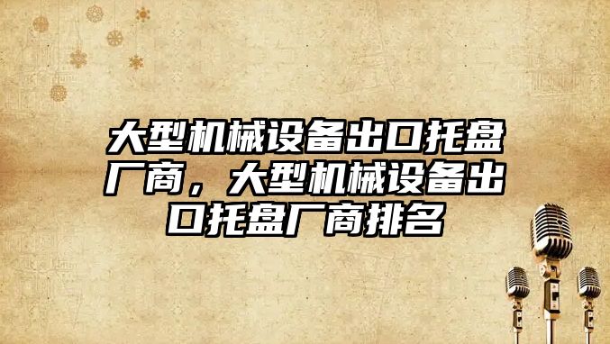 大型機械設備出口托盤廠商，大型機械設備出口托盤廠商排名